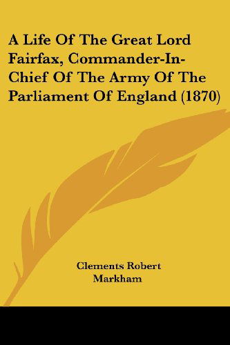 Cover for Clements Robert Markham · A Life of the Great Lord Fairfax, Commander-in-chief of the Army of the Parliament of England (1870) (Paperback Book) (2008)