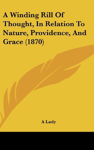 Cover for A Lady · A Winding Rill of Thought, in Relation to Nature, Providence, and Grace (1870) (Hardcover Book) (2008)