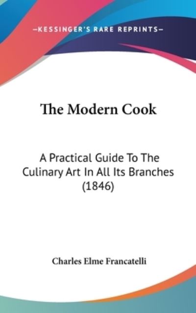 Cover for Charles Elme Francatelli · The Modern Cook: a Practical Guide to the Culinary Art in All Its Branches (1846) (Hardcover Book) (2008)