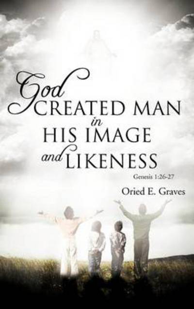 Cover for Oried E Graves · God Created Man in His Image and Likeness (Hardcover Book) (2012)