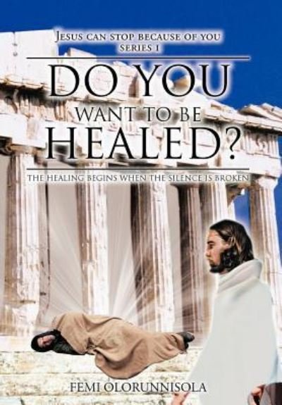 Cover for Femi Olorunnisola · Do You Want to Be Healed?: the Healing Begins when the Silence is Broken (Hardcover Book) (2012)