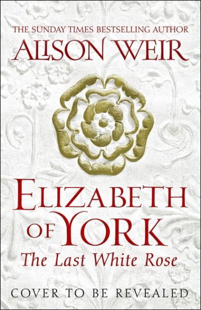 Elizabeth of York: The Last White Rose: Tudor Rose Novel 1 - Alison Weir - Boeken - Headline Publishing Group - 9781472278043 - 12 mei 2022