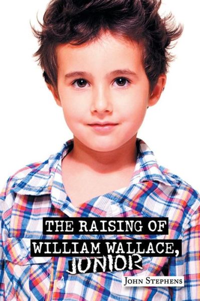 The Raising of William Wallace, Junior - John Stephens - Bøger - AuthorHouseUK - 9781496997043 - 1. december 2014