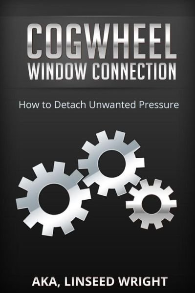 Cover for Aka Linseed Wright · The Cogwheel Window Connection: How to Detach Unwanted Pressure (Paperback Book) (2014)