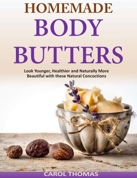 Homemade Body Butters: Look Younger, Healthier and Naturally More Beautiful with - Carol Thomas - Books - Createspace - 9781500946043 - August 27, 2014