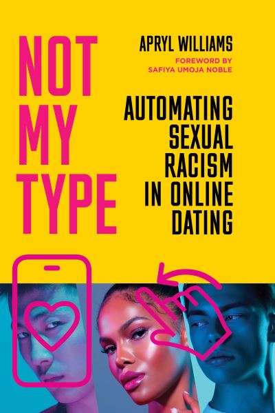 Cover for Apryl Williams · Not My Type: Automating Sexual Racism in Online Dating (Hardcover Book) (2024)