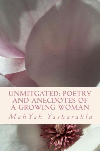 Cover for Mahyah Yasharahla · Unmitgated: Poetry and Anecdotes of a Growing Woman (Paperback Book) (2015)