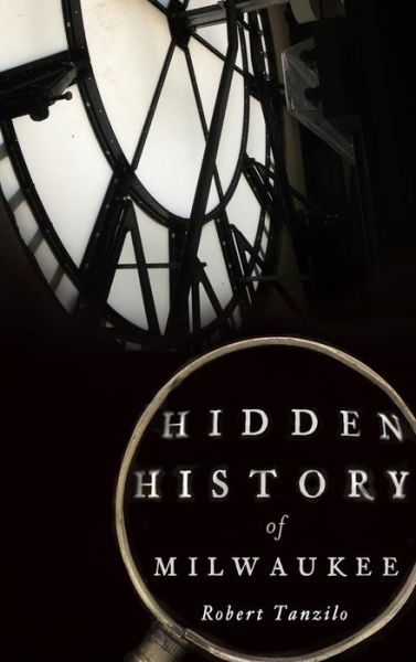 Cover for Robert Tanzilo · Hidden History of Milwaukee (Innbunden bok) (2014)