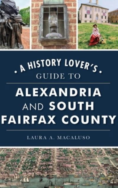 Cover for Laura A Macaluso · History Lover's Guide to Alexandria and South Fairfax County (Hardcover Book) (2022)