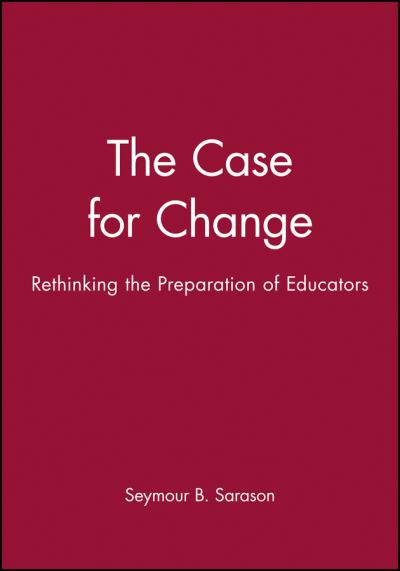 Cover for Seymour B. Sarason · The Case for Change: Rethinking the Preparation of Educators (Hardcover Book) (1993)