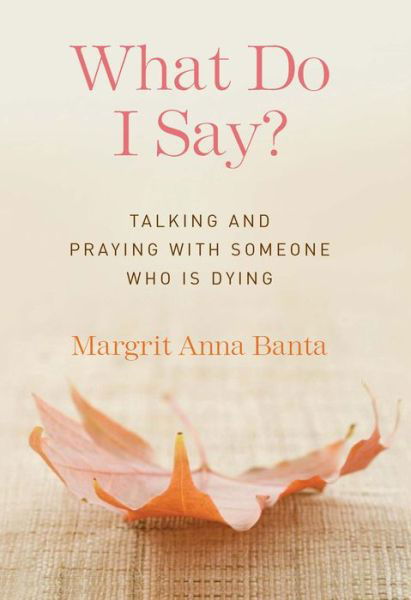 Cover for Margrit Anna Banta · What Do I Say?: Talking and Praying with Someone Who is Dying (Paperback Book) (2014)