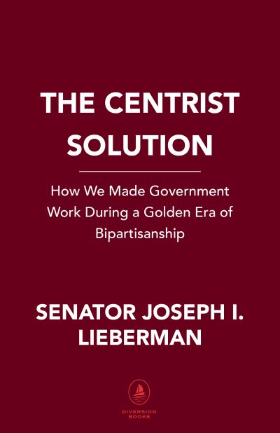 Cover for Senator Joe Lieberman · The Centrist Solution: How We Made Government Work and Can Make It Work Again (Hardcover Book) (2021)