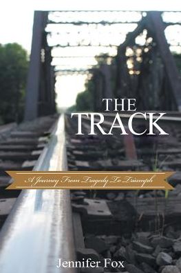 The Track A Journey from Tragedy to Triumph - Jennifer Fox - Books - Covenant Books - 9781643001043 - July 18, 2018