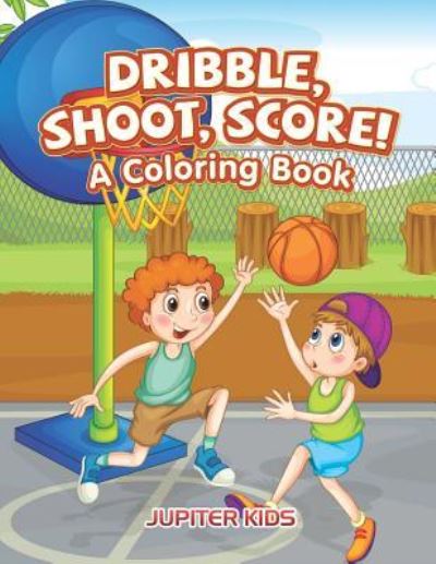 Cover for Jupiter Kids · Dribble, Shoot, Score! A Coloring Book (Paperback Book) (2016)
