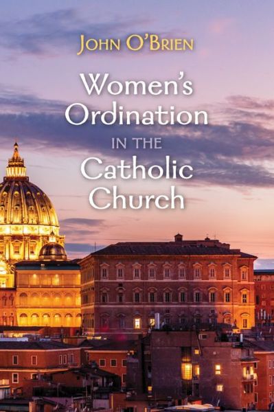 Women's Ordination in the Catholic Church - John O'Brien - Books - Cascade Books - 9781725268043 - July 30, 2020