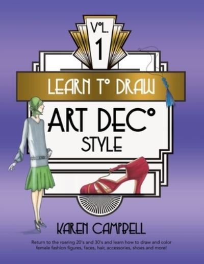 Cover for Karen Campbell · Learn to Draw Art Deco Style Vol. 1: Return to the Roaring 20's and 30's and Learn How to Draw and Color Female Fashion Figures, Faces, Hair, Accessories, Shoes and MORE! - Learn to Draw Art Deco Style (Paperback Book) (2020)