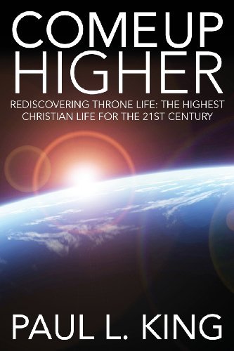 Cover for Paul L. King · Come Up Higher: Rediscovering Throne Life: the Highest Christian Life for the 21st Century (Paperback Book) (2013)
