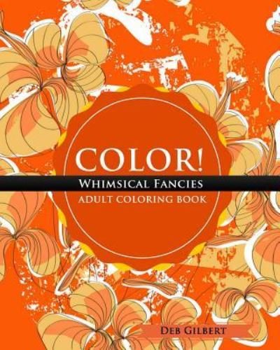 Color! Whimsical Fancies Adult Coloring Book - Deb Gilbert - Books - Heller Brothers Publishing - 9781944678043 - May 17, 2016
