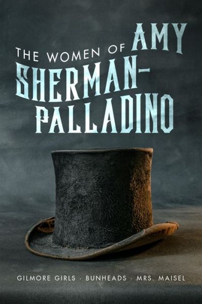 Cover for The Women of Amy Sherman-Palladino: Gilmore Girls, Bunheads and Mrs Maisel (Paperback Book) (2019)