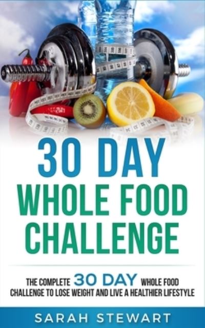 30 Day Whole Food Challenge - Sarah Stewart - Kirjat - Platinum Press LLC - 9781951339043 - perjantai 9. elokuuta 2019