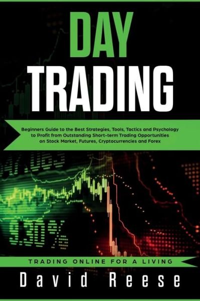Cover for David Reese · Day Trading: Beginners Guide to the Best Strategies, Tools, Tactics and Psychology to Profit from Outstanding Short-term Trading Opportunities on Stock Market, Futures, Cryptocurrencies and Forex (Paperback Book) (2019)