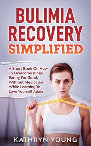 Cover for Kathryn Young · Bulimia Recovery Simplified: A Short Book On How Overcome Binge Eating For Good, Without Medication While Learning To Love Yourself Again (Paperback Book) (2020)