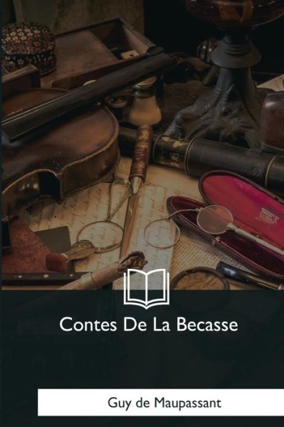 Contes de la Becasse - Guy de Maupassant - Books - Createspace Independent Publishing Platf - 9781979849043 - December 8, 2017