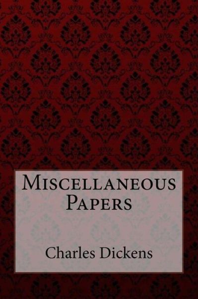 Miscellaneous Papers Charles Dickens - Charles Dickens - Books - Createspace Independent Publishing Platf - 9781985028043 - February 4, 2018