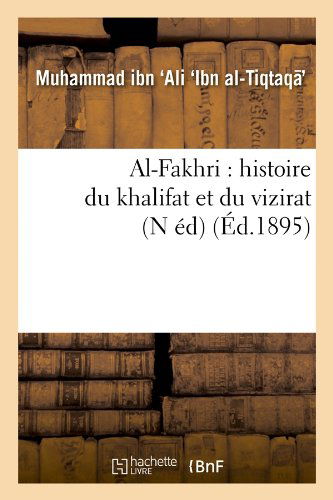 Cover for Muhammad Ibn Ali Ibn Al-tiqtaqa · Al-fakhri: Histoire Du Khalifat et Du Vizirat (N Ed) (Ed.1895) (French Edition) (Paperback Book) [N, French edition] (2012)