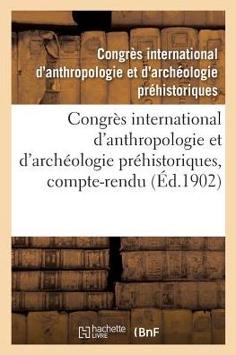 Congres International d'Anthropologie Et d'Archeologie Prehistoriques, 12e Session - Congres d'Anthropologie - Książki - Hachette Livre - BNF - 9782019975043 - 1 marca 2018