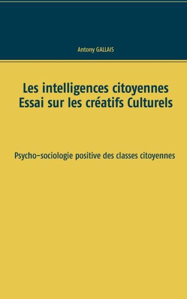 Cover for Antony Gallais · Les intelligences citoyennes: Essai sur les Creatifs Culturels Psycho-sociologie positive des classes citoyennes (Paperback Book) (2020)