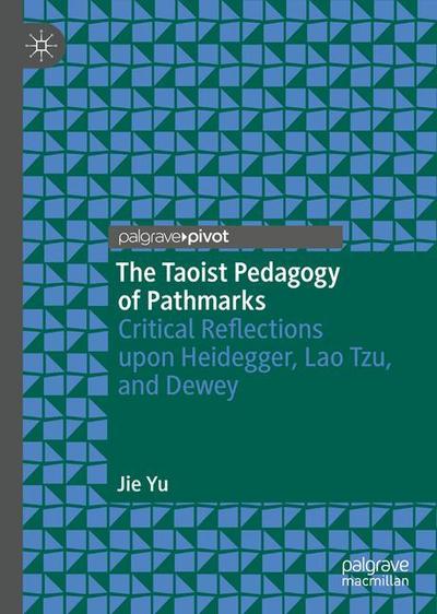 Cover for Jie Yu · The Taoist Pedagogy of Pathmarks: Critical Reflections upon Heidegger, Lao Tzu, and Dewey - Spirituality, Religion, and Education (Hardcover Book) [1st ed. 2018 edition] (2018)