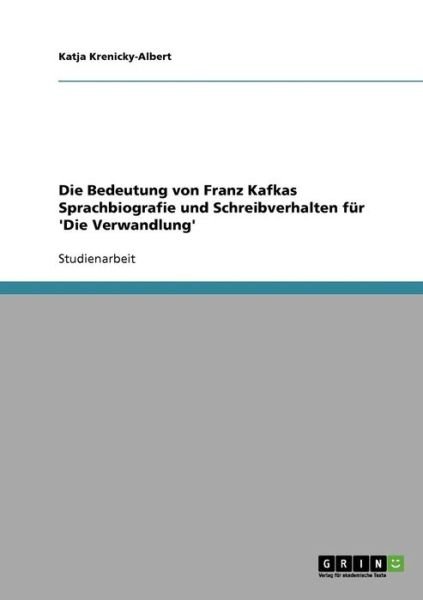 Die Bedeutung von Franz Kafkas Sprachbiografie und Schreibverhalten fur 'Die Verwandlung' - Katja Krenicky-Albert - Bøker - Grin Verlag - 9783638597043 - 17. august 2007