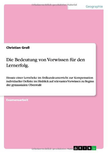 Cover for Christian Gross · Die Bedeutung von Vorwissen fur den Lernerfolg.: Einsatz einer Lerntheke im Erdkundeunterricht zur Kompensation individueller Defizite im Hinblick auf relevantes Vorwissen zu Beginn der gymnasialen Oberstufe (Paperback Book) [German edition] (2014)