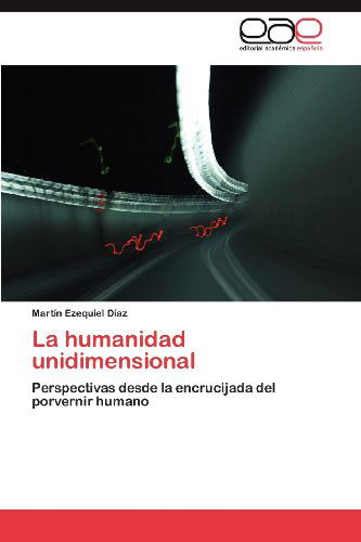 Cover for Martín Ezequiel Díaz · La Humanidad Unidimensional: Perspectivas Desde La Encrucijada Del Porvernir Humano (Paperback Book) [Spanish edition] (2012)