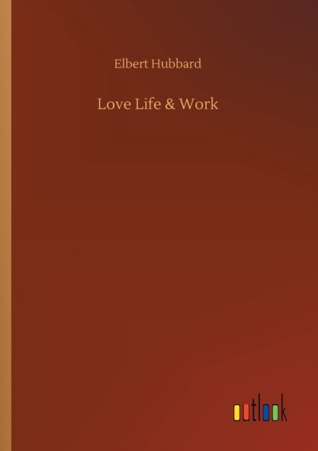 Love Life & Work - Elbert Hubbard - Books - Outlook Verlag - 9783752305043 - July 16, 2020