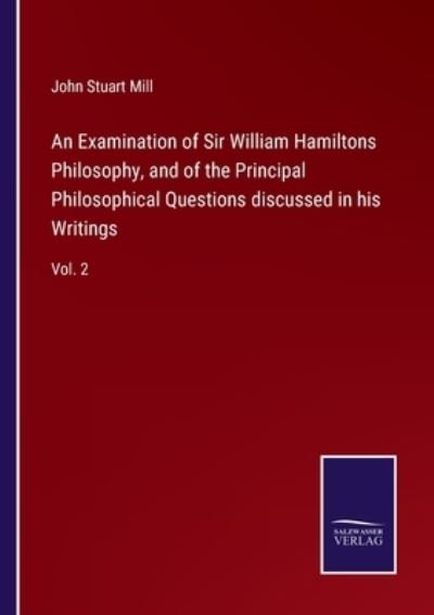 Cover for John Stuart Mill · An Examination of Sir William Hamiltons Philosophy, and of the Principal Philosophical Questions discussed in his Writings (Paperback Book) (2022)
