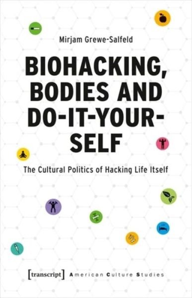 Cover for Mirjam Grewe-Salfeld · Biohacking, Bodies and Do-It-Yourself: The Cultural Politics of Hacking Life Itself - American Culture Studies (Paperback Book) (2021)