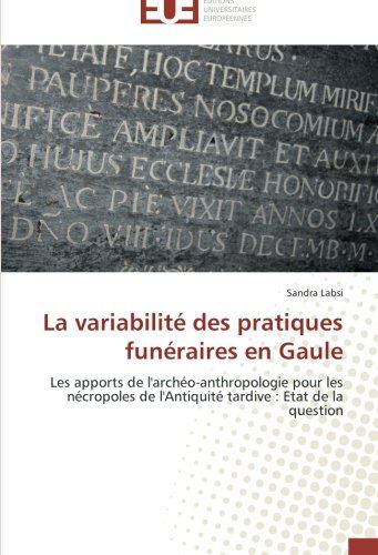 Cover for Sandra Labsi · La Variabilité Des Pratiques Funéraires en Gaule: Les Apports De L'archéo-anthropologie Pour Les Nécropoles De L'antiquité Tardive : Etat De La Question (Paperback Book) [French edition] (2018)