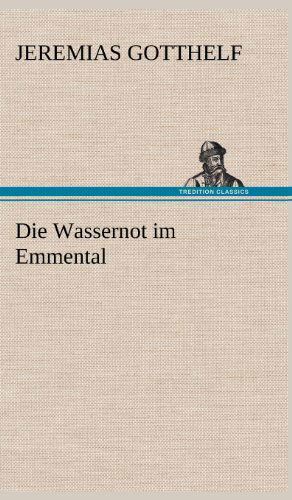 Die Wassernot Im Emmental - Jeremias Gotthelf - Kirjat - TREDITION CLASSICS - 9783847250043 - perjantai 11. toukokuuta 2012