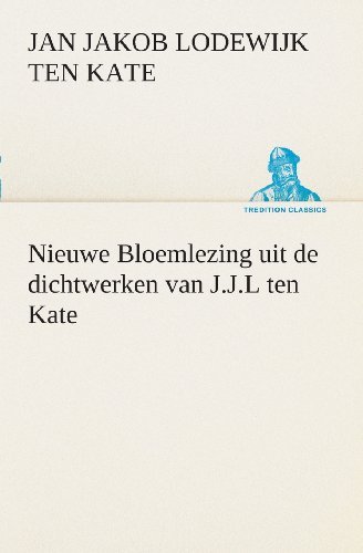 Cover for Jan Jakob Lodewijk Ten Kate · Nieuwe Bloemlezing Uit De Dichtwerken Van J.j.l Ten Kate (Tredition Classics) (Dutch Edition) (Taschenbuch) [Dutch edition] (2013)