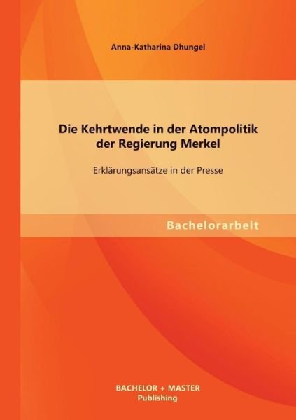 Cover for Anna-katharina Dhungel · Die Kehrtwende in Der Atompolitik Der Regierung Merkel - Erklarungsansatze in Der Presse (Paperback Book) [German edition] (2013)