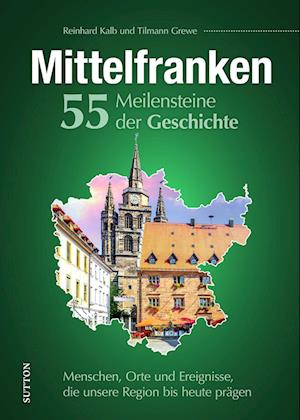 Mittelfranken. 55 Meilensteine der Geschichte - Reinhard Kalb - Książki - Sutton - 9783963035043 - 29 marca 2024