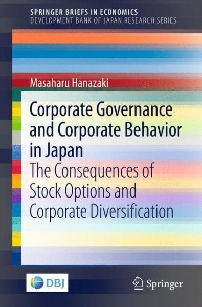 Cover for Masaharu Hanazaki · Corporate Governance and Corporate Behavior in Japan: The Consequences of Stock Options and Corporate Diversification - Development Bank of Japan Research Series (Taschenbuch) [1st ed. 2016 edition] (2016)