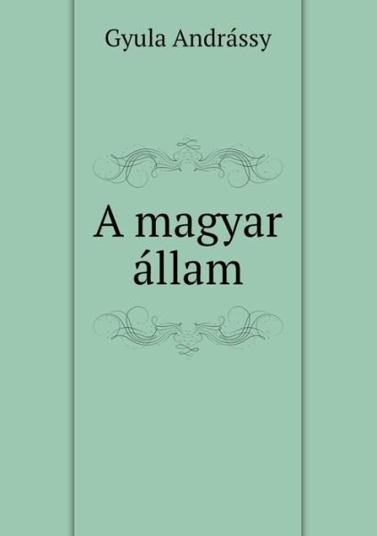 Cover for Gyula Andrassy · A Magyar Állam (Paperback Bog) [Hungarian edition] (2014)