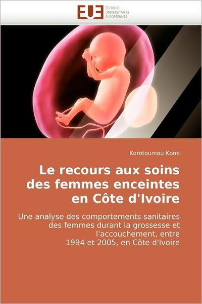 Cover for Korotoumou Kone · Le Recours Aux Soins Des Femmes Enceintes en Côte D'ivoire: Une Analyse Des Comportements Sanitaires Des Femmes Durant La Grossesse et L'accouchement, ... et 2005, en Côte D'ivoire (Paperback Book) [French edition] (2018)