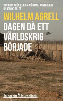 Cover for Wilhelm Agrell · Telegram Journalistik: Dagen då ett världskrig började : utvalda krönikor om väpnade konflikter under 00-talet (Book) (2014)