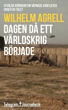Cover for Wilhelm Agrell · Telegram Journalistik: Dagen då ett världskrig började : utvalda krönikor om väpnade konflikter under 00-talet (Buch) (2014)