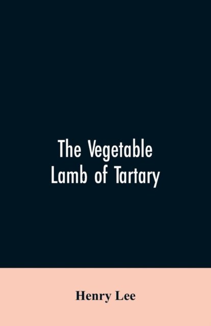Cover for Henry Lee · The vegetable lamb of Tartary; a curious fable of the cotton plant. To which is added a sketch of the history of cotton and the cotton trade (Pocketbok) (2019)
