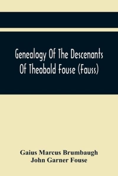 Cover for Gaius Marcus Brumbaugh · Genealogy Of The Descenants Of Theobald Fouse (Fauss) Including Many Other Connected Families (Pocketbok) (2021)